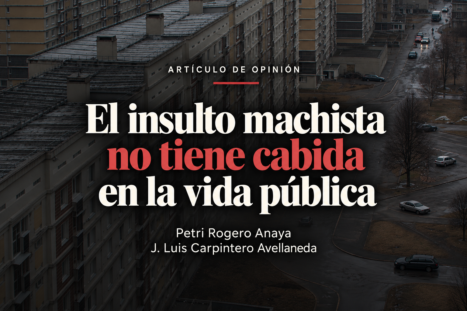 El insulto machista no tiene cabida en la vida pública. Artículo de opinión de Petri Rogero Anaya y J. Luis Carpintero Avellaneda, sobre una imagen de viviendas.